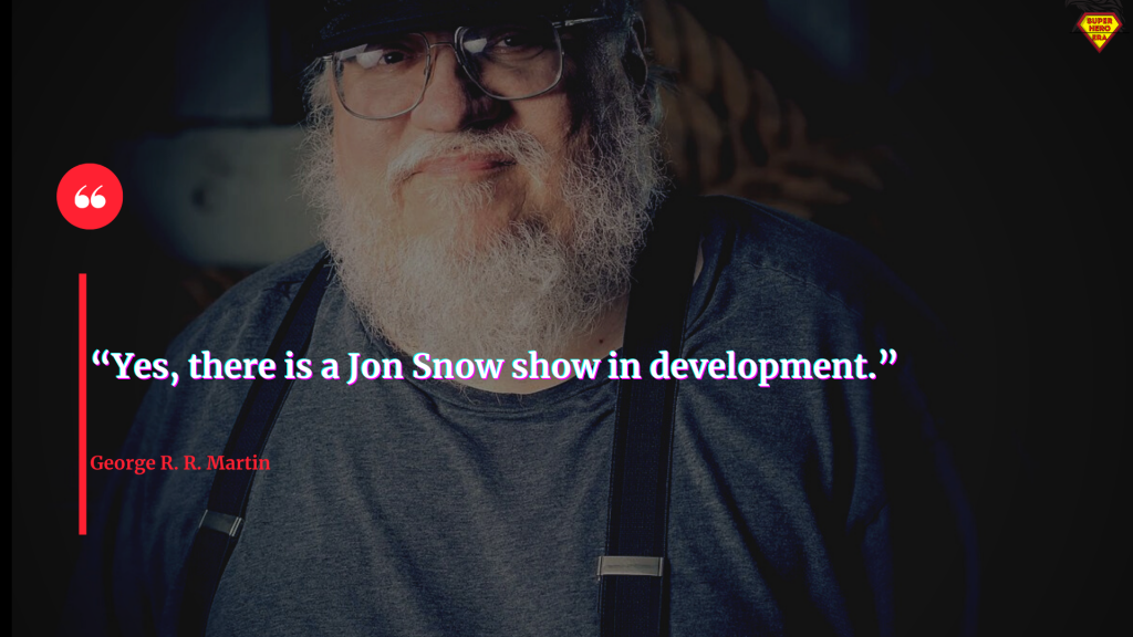 “Yes, there is a Jon Snow show in development.”