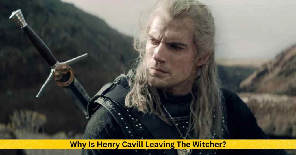 Why Is Henry Cavill Leaving The Witcher