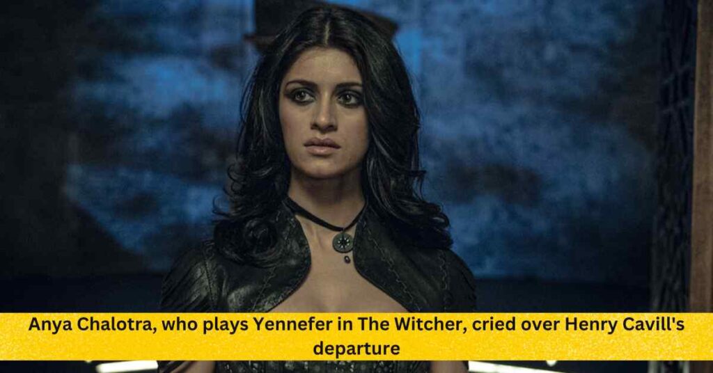 Anya Chalotra, who plays Yennefer in The Witcher, cried over Henry Cavill's departure