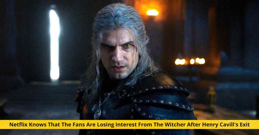 Netflix Knows That The Fans Are Losing Interest From The Witcher After Henry Cavill's Exit