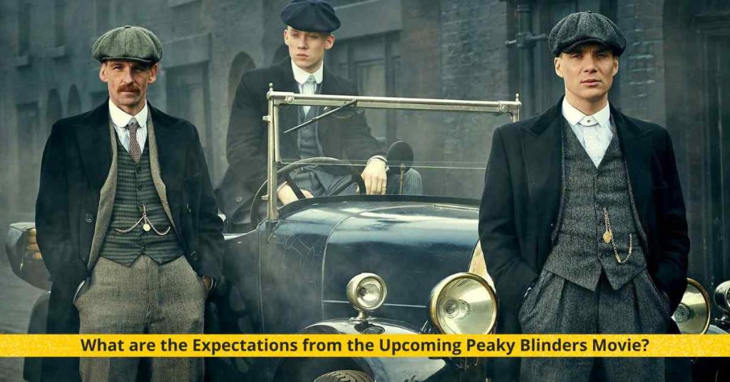 What are the Expectations from the Upcoming Peaky Blinders MovieWhat are the Expectations from the Upcoming Peaky Blinders Movie